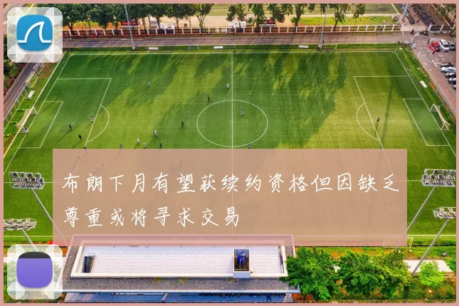 布朗下月有望获续约资格但因缺乏尊重或将寻求交易