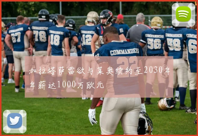 加拉塔萨雷欲与莱奥续约至2030年年薪达1000万欧元
