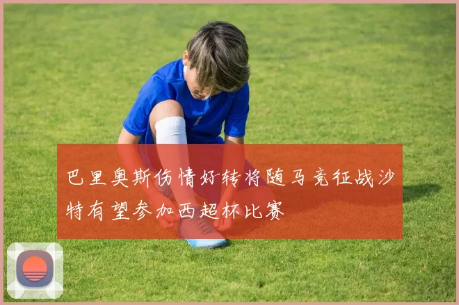 巴里奥斯伤情好转将随马竞征战沙特有望参加西超杯比赛