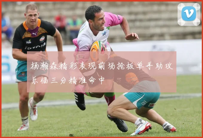 杨瀚森精彩表现前场抢板单手助攻乐福三分精准命中