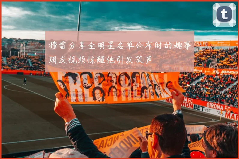 穆雷分享全明星名单公布时的趣事朋友视频惊醒他引发笑声