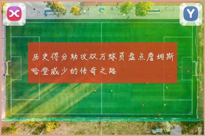 历史得分助攻双万球员盘点詹姆斯哈登威少的传奇之路