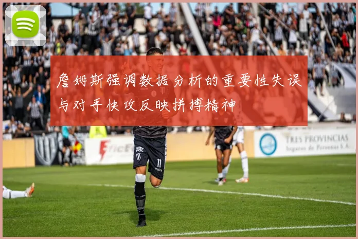 詹姆斯强调数据分析的重要性失误与对手快攻反映拼搏精神