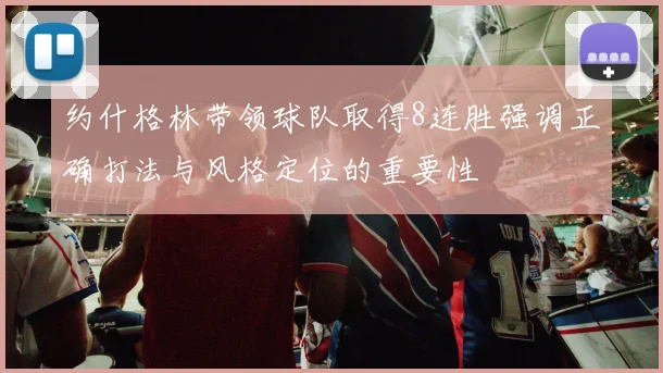 约什格林带领球队取得8连胜强调正确打法与风格定位的重要性